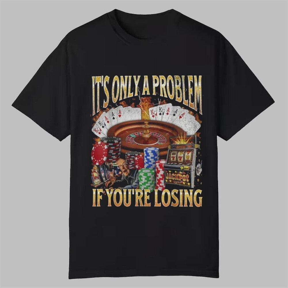 Gambling It_S Only A Problem If You_Re Losing T Shirt 159
